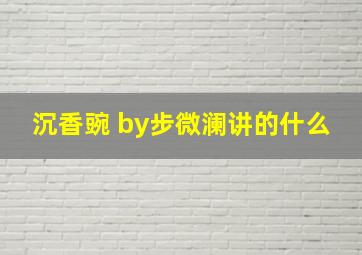 沉香豌 by步微澜讲的什么